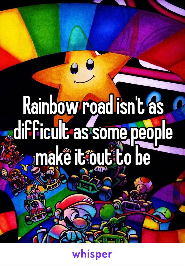 Rainbow road isn't as difficult as some people make it out to be