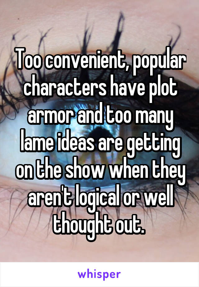 Too convenient, popular characters have plot armor and too many lame ideas are getting on the show when they aren't logical or well thought out. 