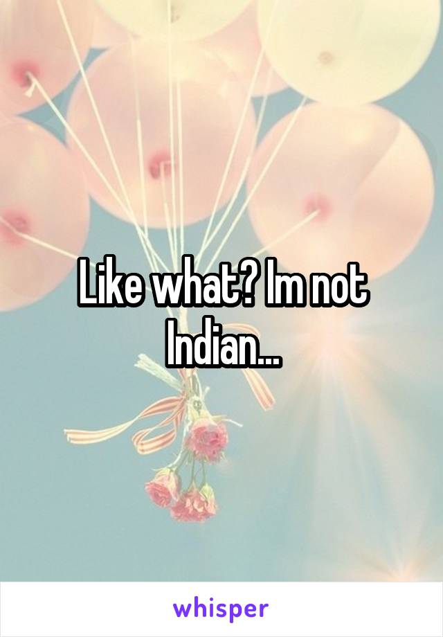 Like what? Im not Indian...