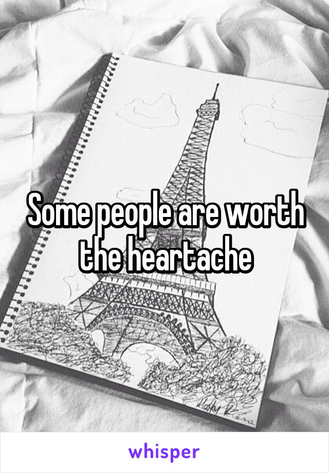 Some people are worth the heartache