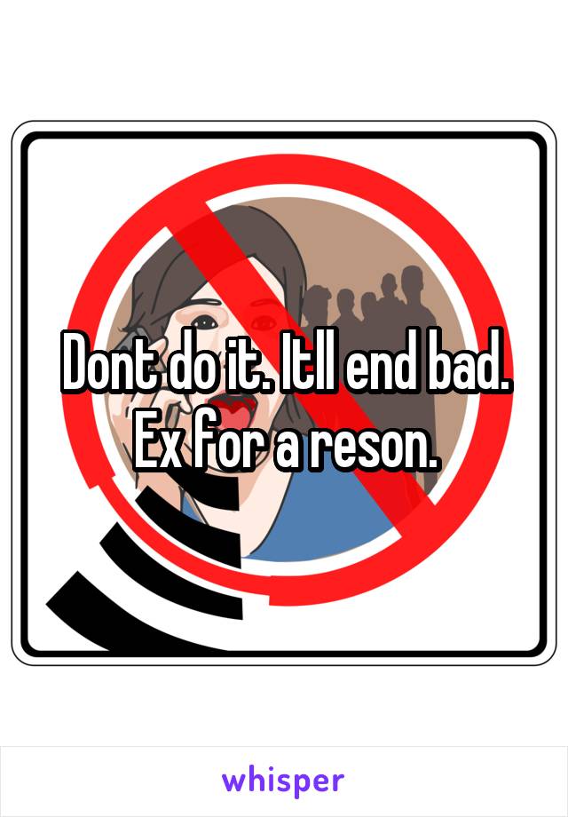 Dont do it. Itll end bad. Ex for a reson.