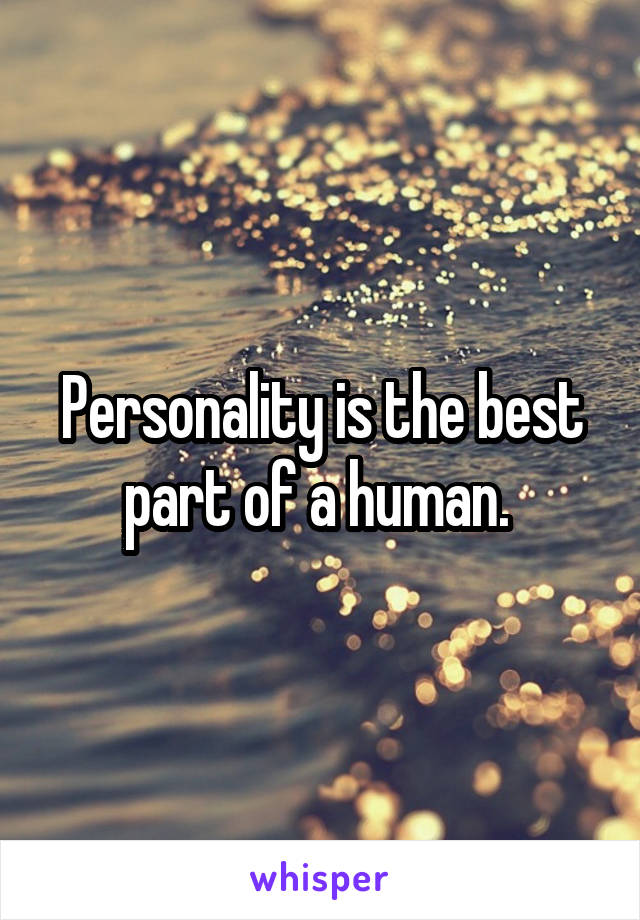 Personality is the best part of a human. 