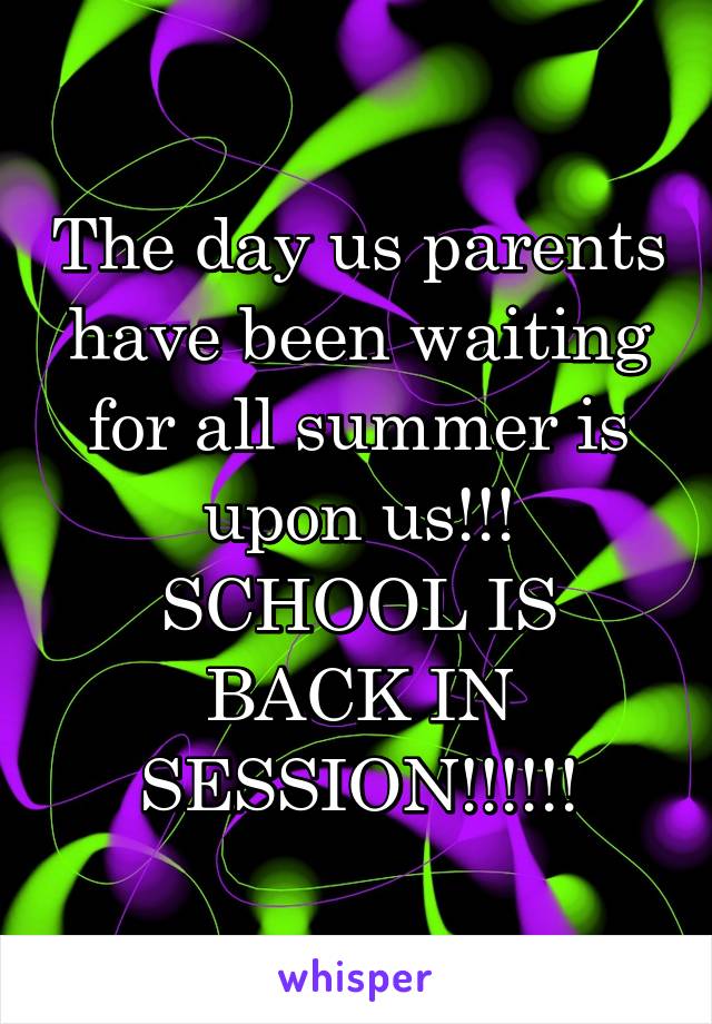 The day us parents have been waiting for all summer is upon us!!!
SCHOOL IS BACK IN SESSION!!!!!!