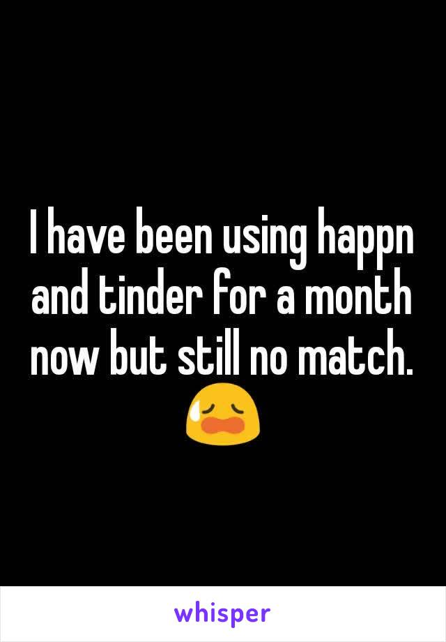 I have been using happn and tinder for a month now but still no match. 😥
