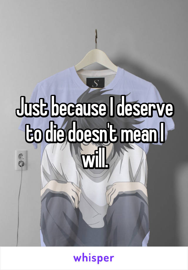 Just because I deserve to die doesn't mean I will.
