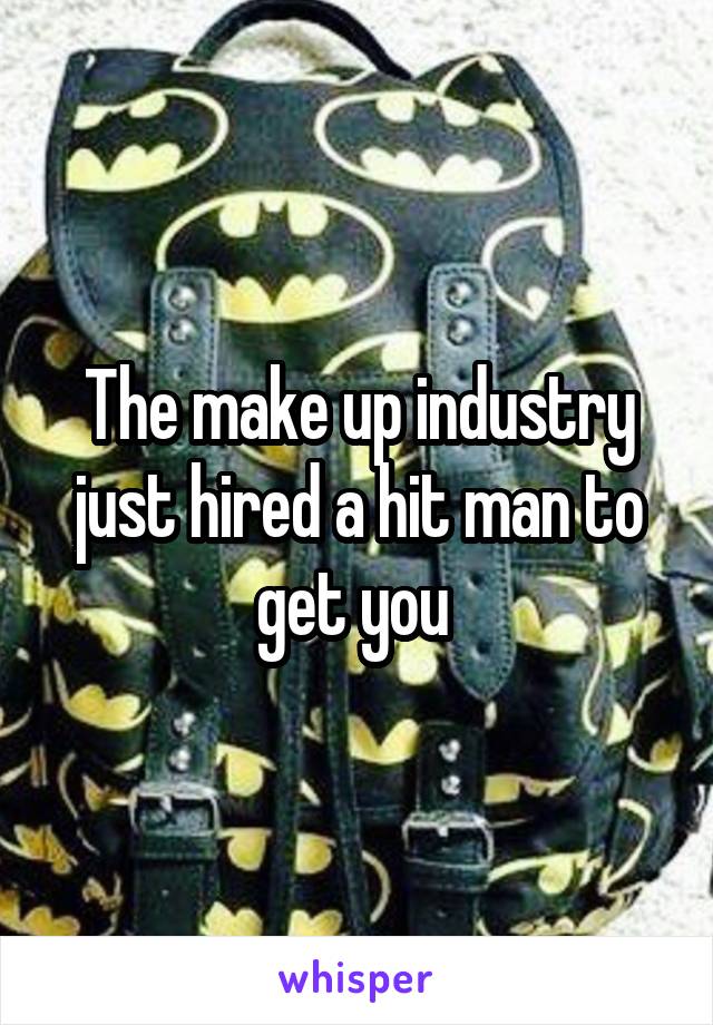 The make up industry just hired a hit man to get you 