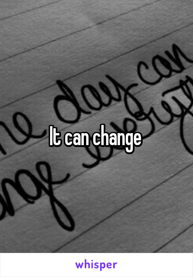 It can change 