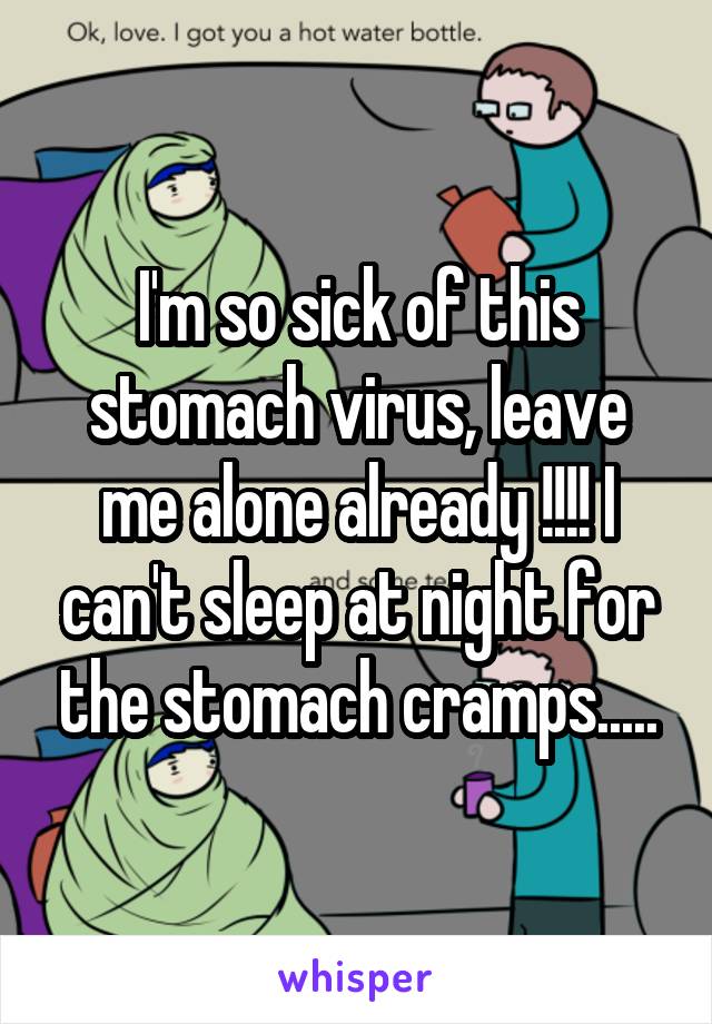 I'm so sick of this stomach virus, leave me alone already !!!! I can't sleep at night for the stomach cramps.....