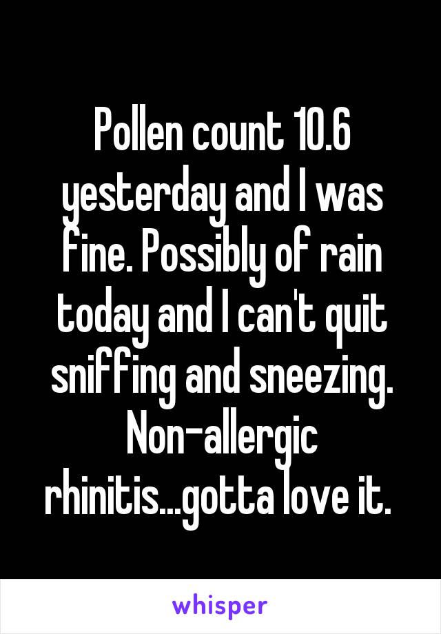Pollen count 10.6 yesterday and I was fine. Possibly of rain today and I can't quit sniffing and sneezing.
Non-allergic rhinitis...gotta love it. 