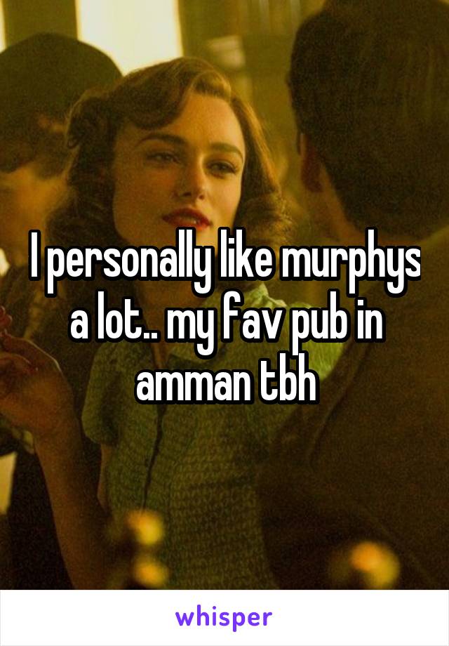 I personally like murphys a lot.. my fav pub in amman tbh