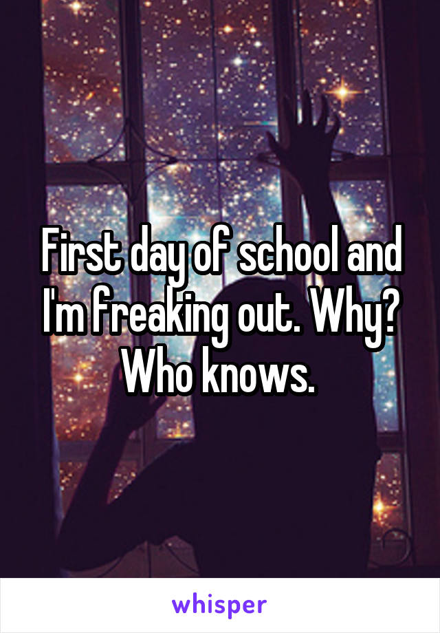 First day of school and I'm freaking out. Why? Who knows. 