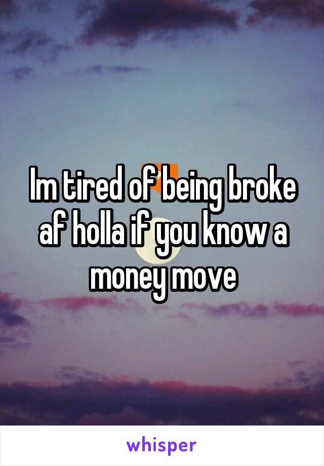 Im tired of being broke af holla if you know a money move