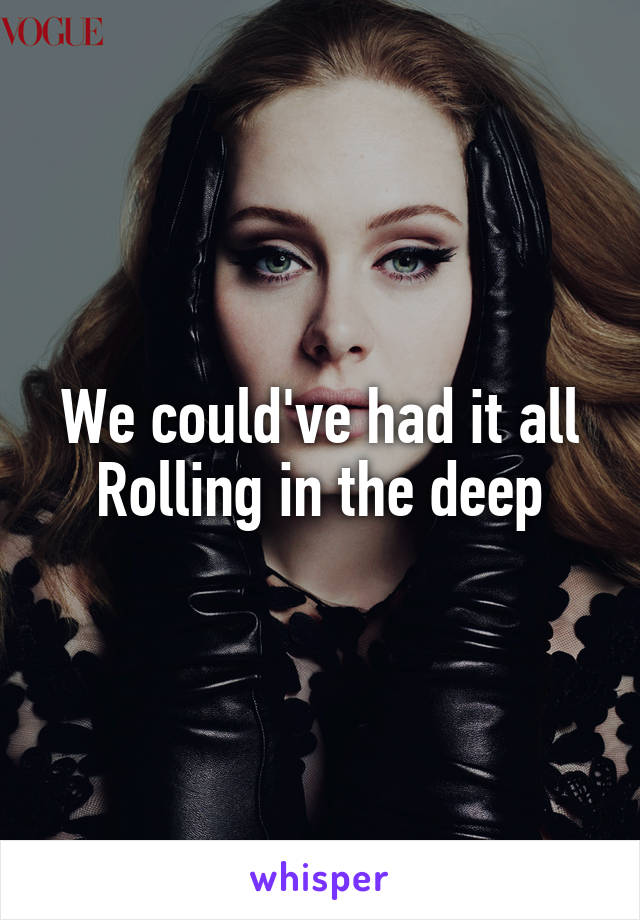 We could've had it all
Rolling in the deep