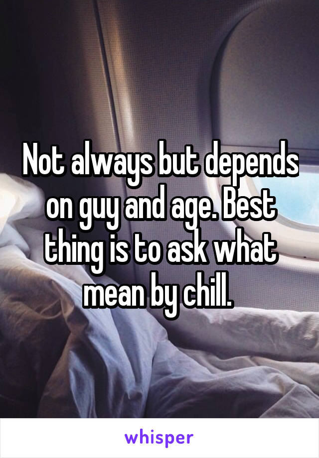 Not always but depends on guy and age. Best thing is to ask what mean by chill. 