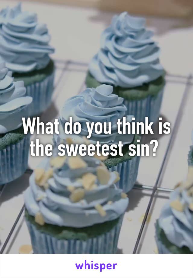 What do you think is the sweetest sin? 