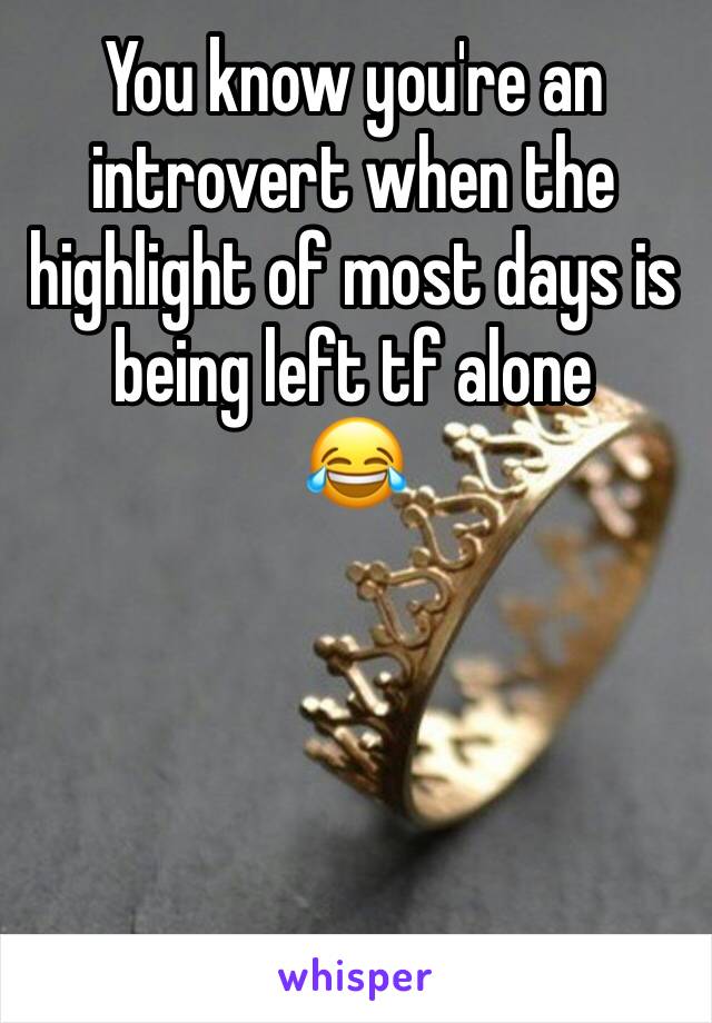 You know you're an introvert when the highlight of most days is being left tf alone
😂