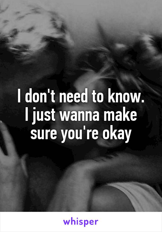 I don't need to know.
I just wanna make sure you're okay