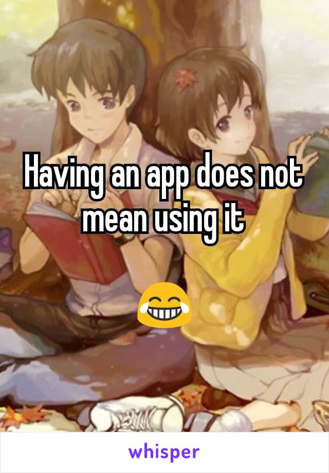 Having an app does not mean using it

😂