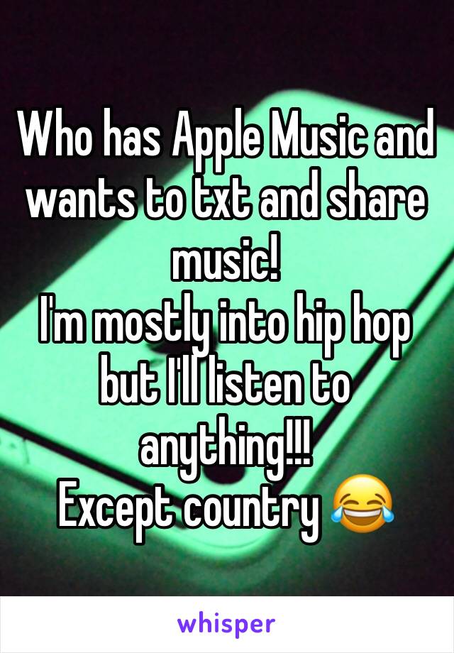 Who has Apple Music and wants to txt and share music! 
I'm mostly into hip hop but I'll listen to anything!!! 
Except country 😂