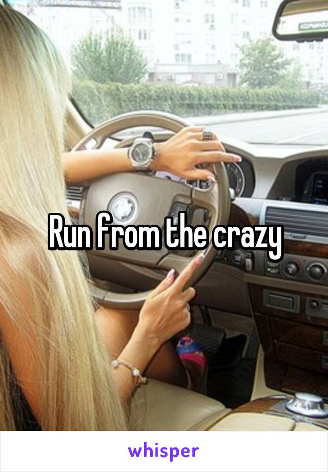 Run from the crazy
