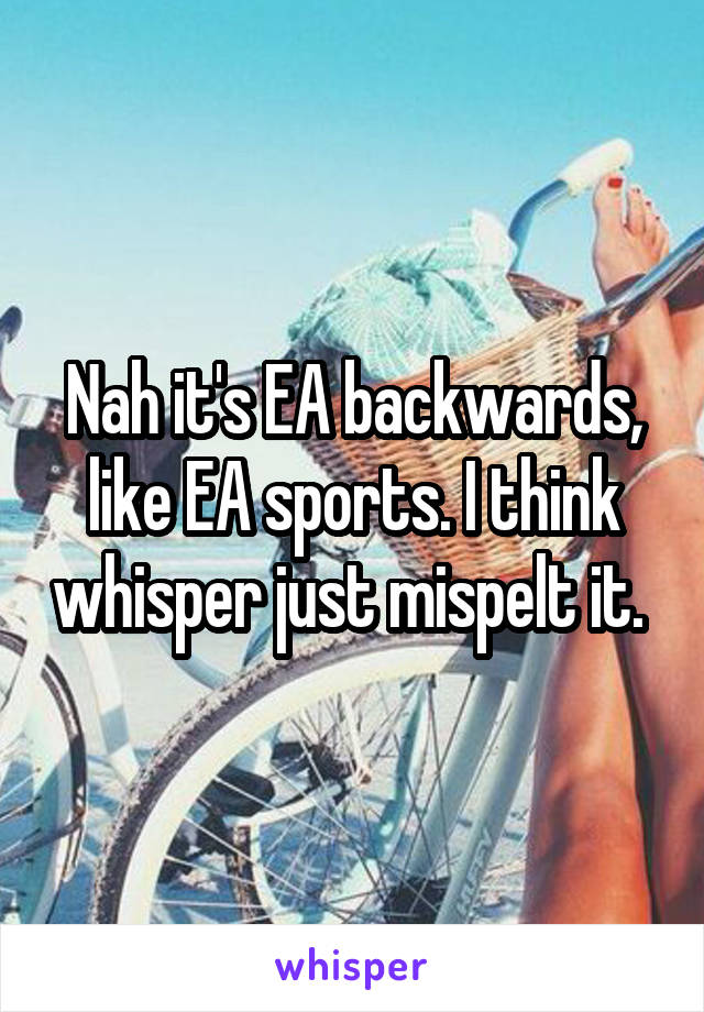 Nah it's EA backwards, like EA sports. I think whisper just mispelt it. 