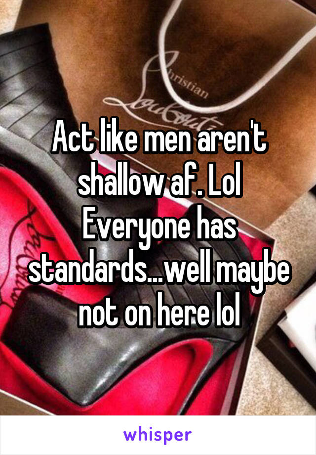 Act like men aren't shallow af. Lol
Everyone has standards...well maybe not on here lol
