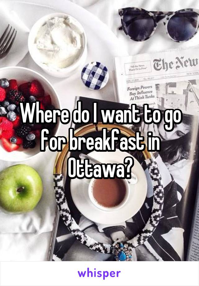 Where do I want to go for breakfast in Ottawa?