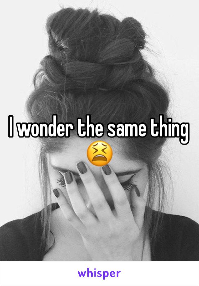 I wonder the same thing 😫