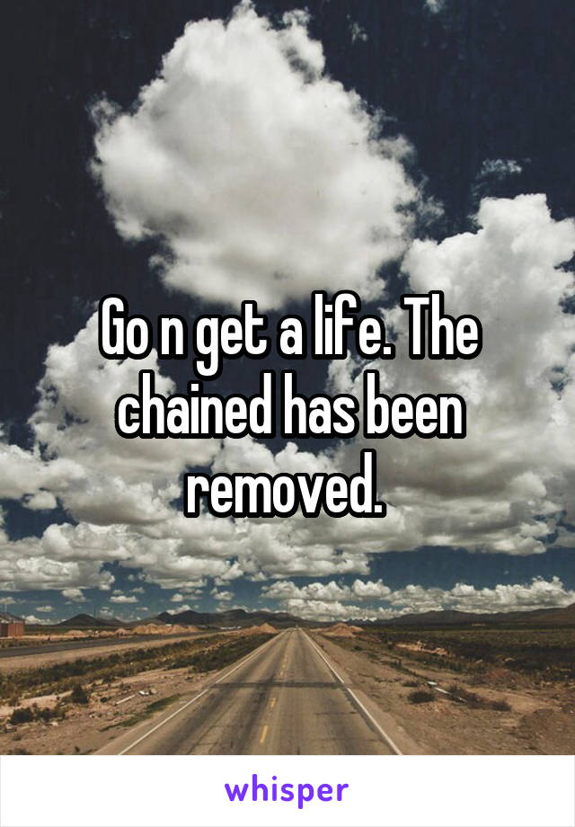 Go n get a life. The chained has been removed. 
