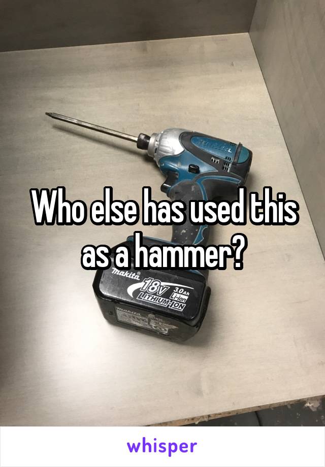Who else has used this as a hammer?