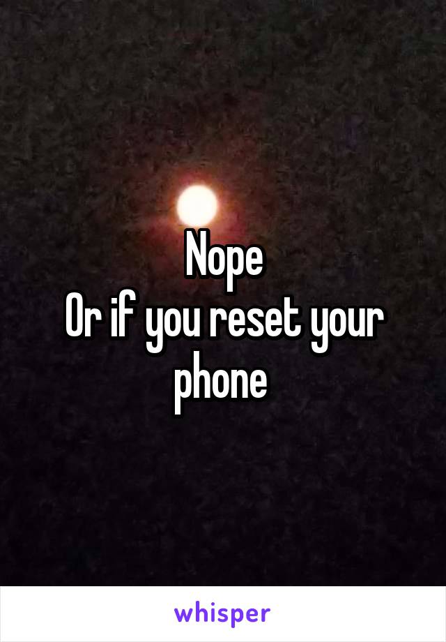 Nope
Or if you reset your phone 