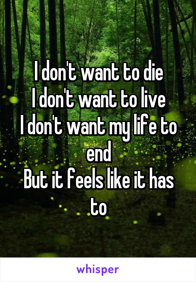 I don't want to die
I don't want to live
I don't want my life to end
But it feels like it has to