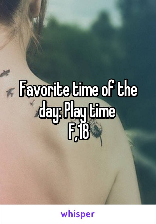 Favorite time of the day: Play time 
F,18