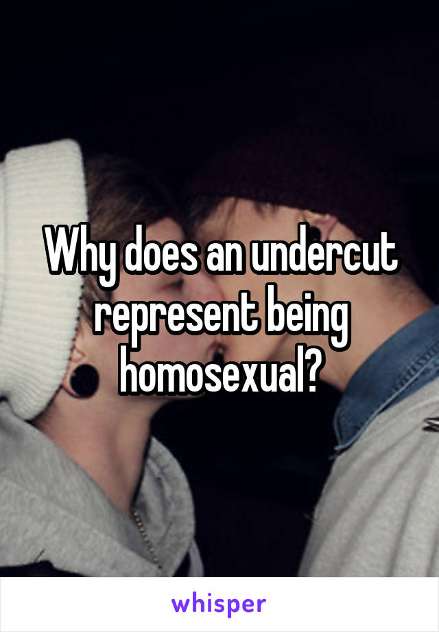 Why does an undercut represent being homosexual?