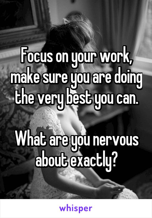 Focus on your work, make sure you are doing the very best you can.

What are you nervous about exactly?