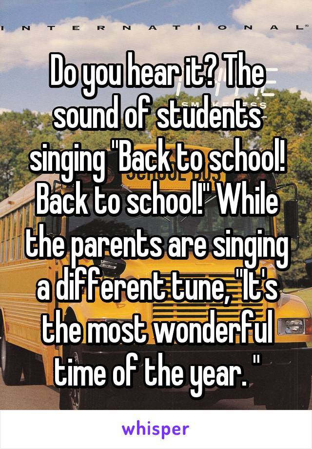 Do you hear it? The sound of students singing "Back to school! Back to school!" While the parents are singing a different tune, "It's the most wonderful time of the year. "