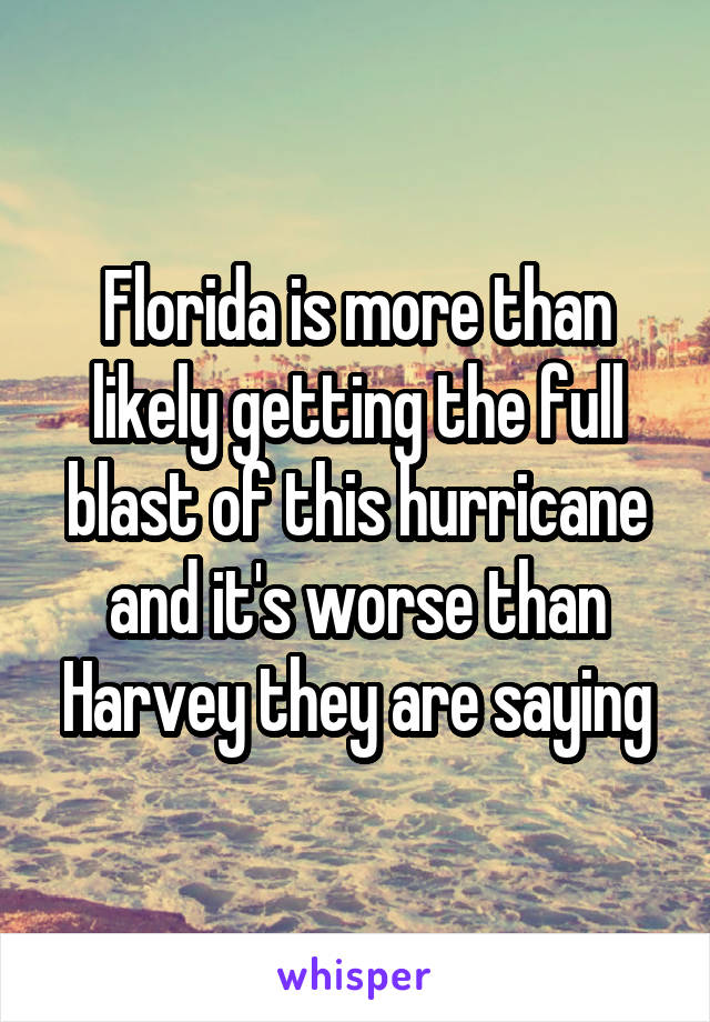 Florida is more than likely getting the full blast of this hurricane and it's worse than Harvey they are saying