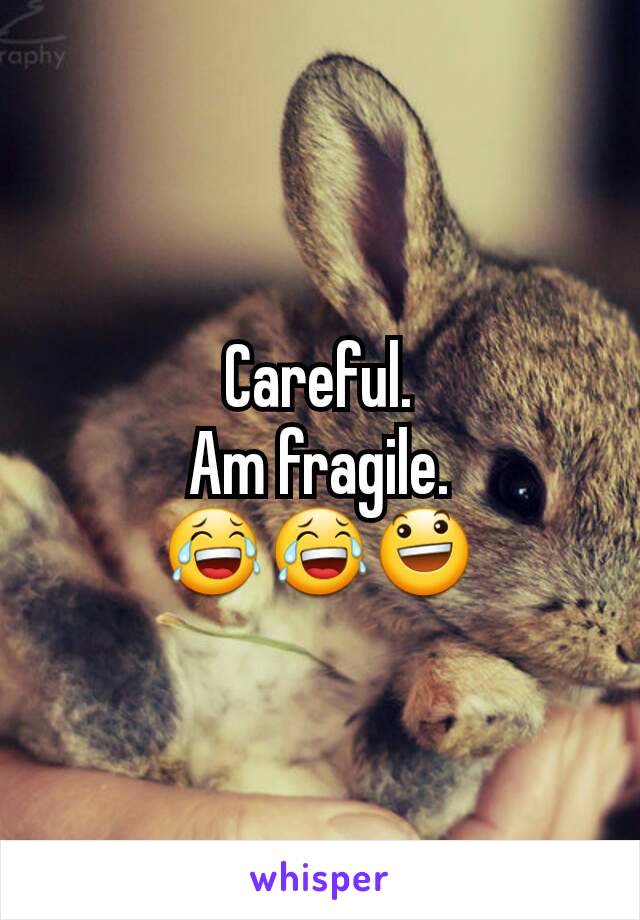 Careful.
Am fragile.
😂😂😃