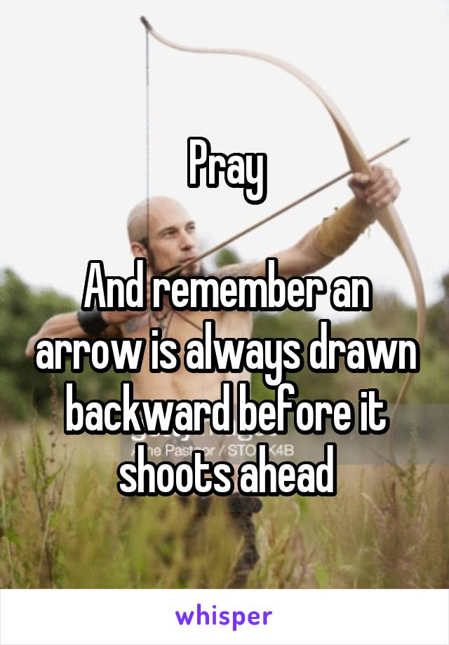 Pray

And remember an arrow is always drawn backward before it shoots ahead