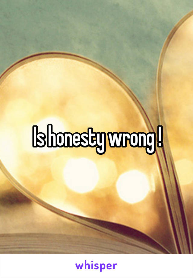 Is honesty wrong !