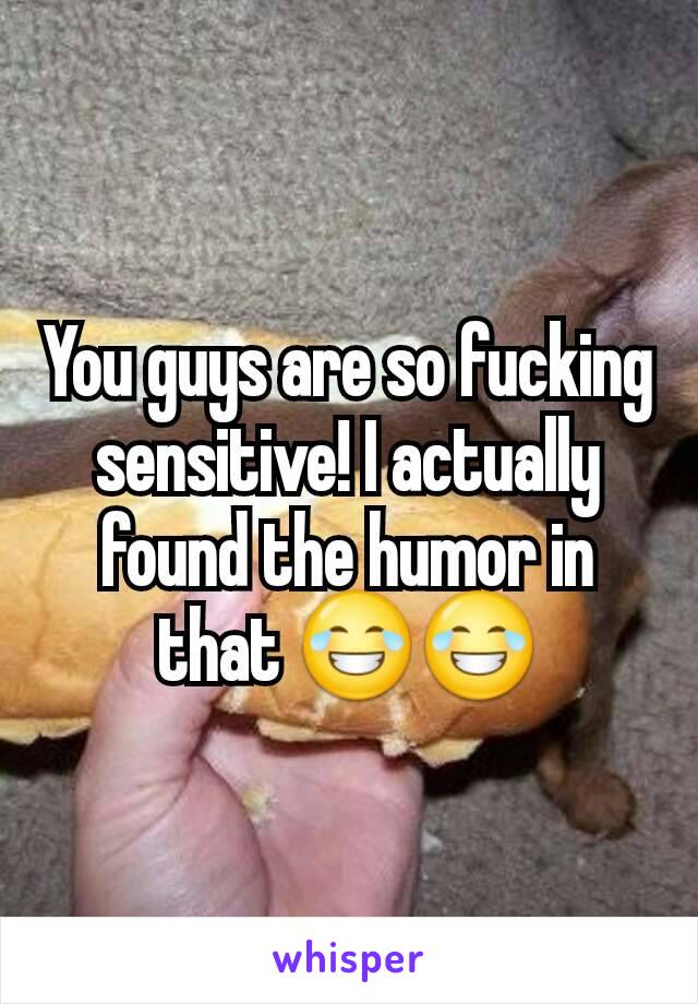 You guys are so fucking sensitive! I actually found the humor in that 😂😂