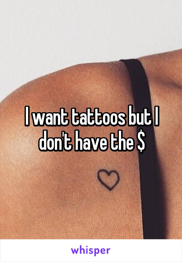 I want tattoos but I don't have the $