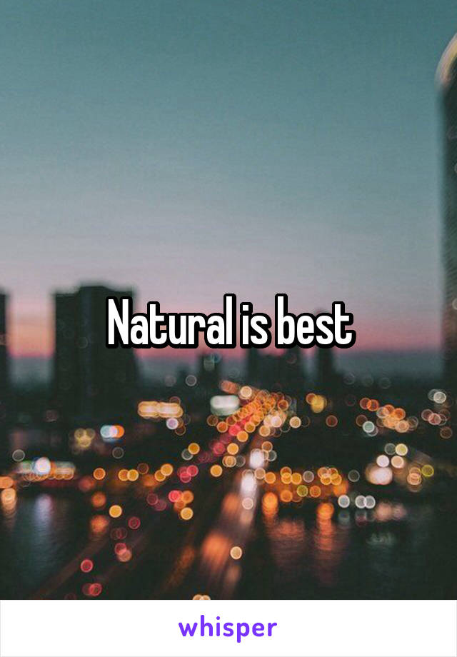 Natural is best
