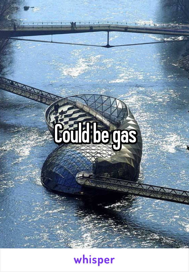 Could be gas