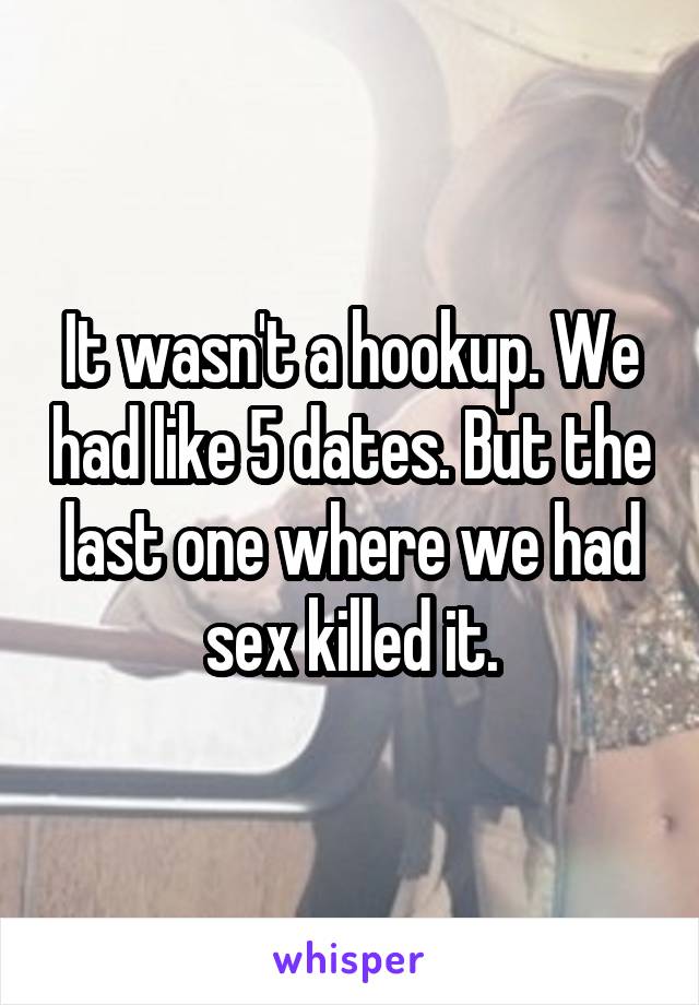 It wasn't a hookup. We had like 5 dates. But the last one where we had sex killed it.