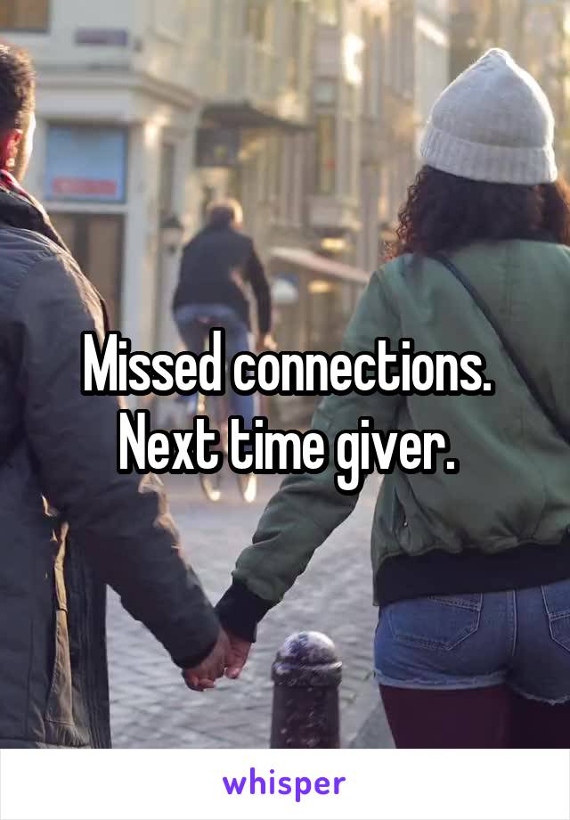 Missed connections. Next time giver.