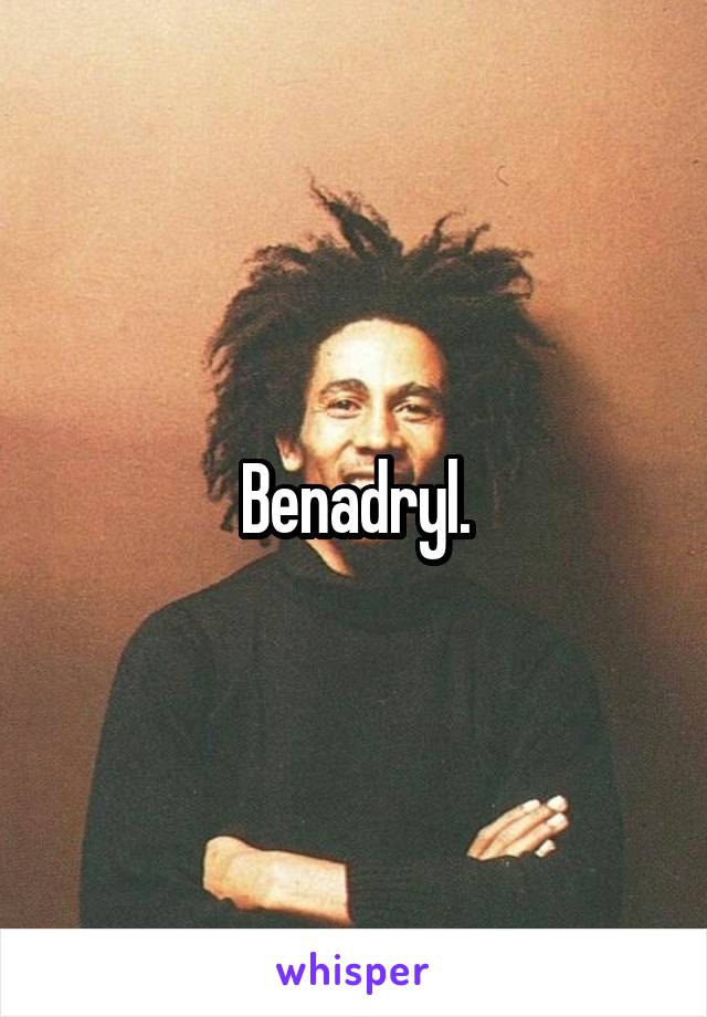 Benadryl.