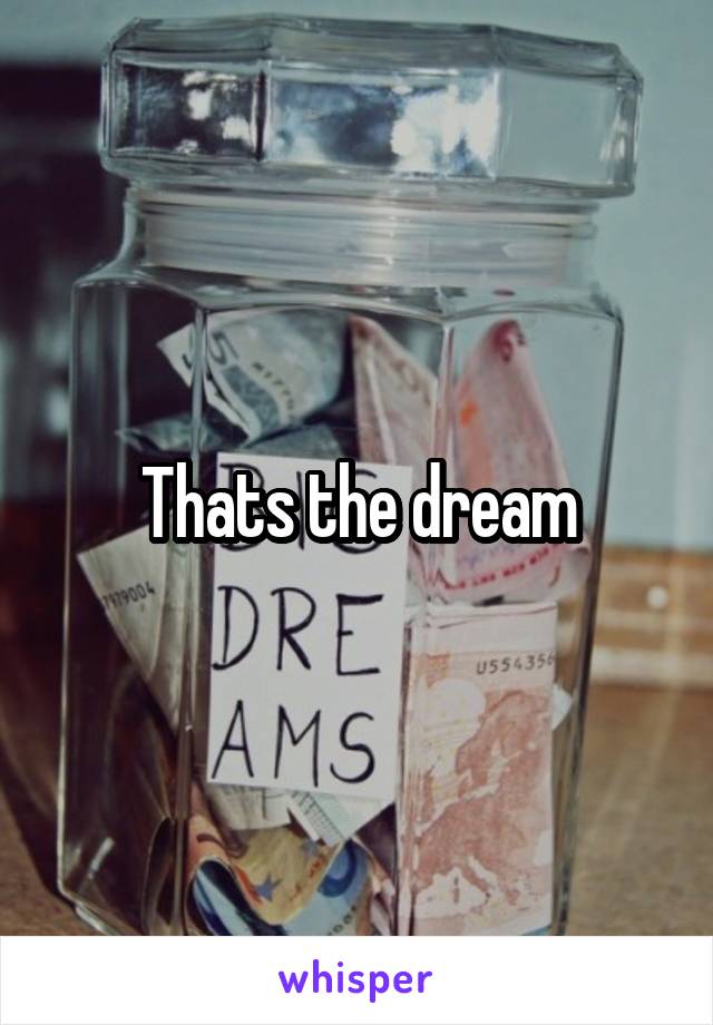 Thats the dream