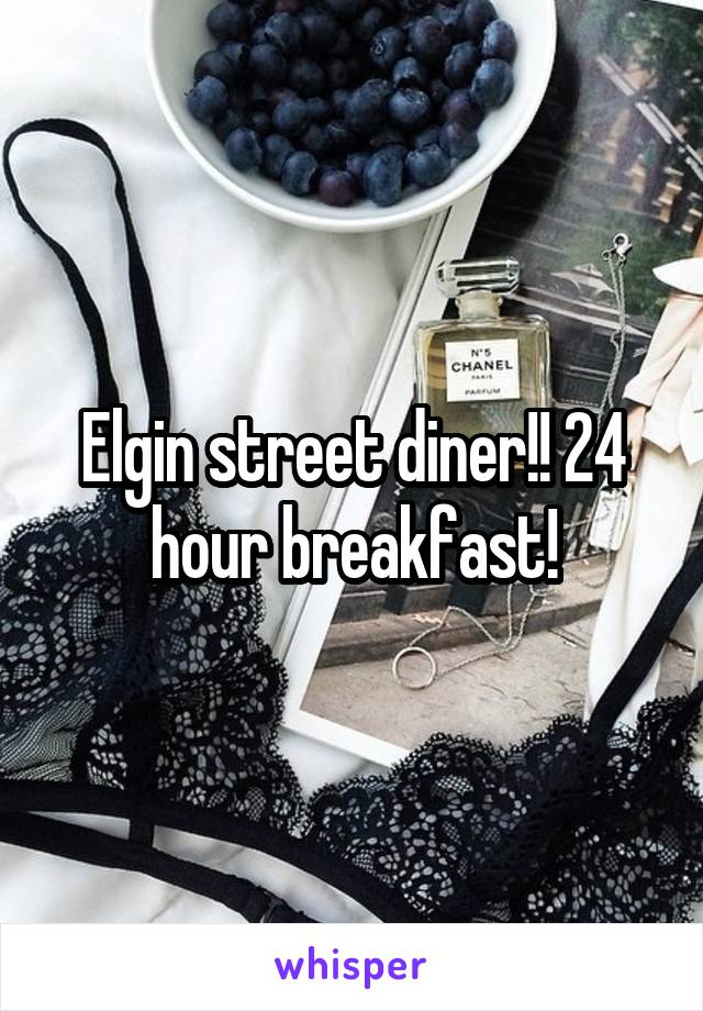 Elgin street diner!! 24 hour breakfast!