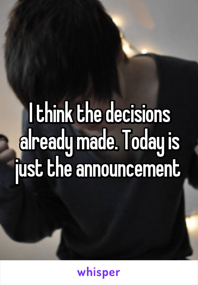 I think the decisions already made. Today is just the announcement 